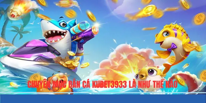 Tìm hiểu chuyên mục giải trí bắn cá KUBET3933 là như thế nào