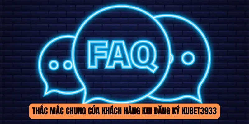 Thắc mắc chung của khách hàng khi đăng ký KUBET3933