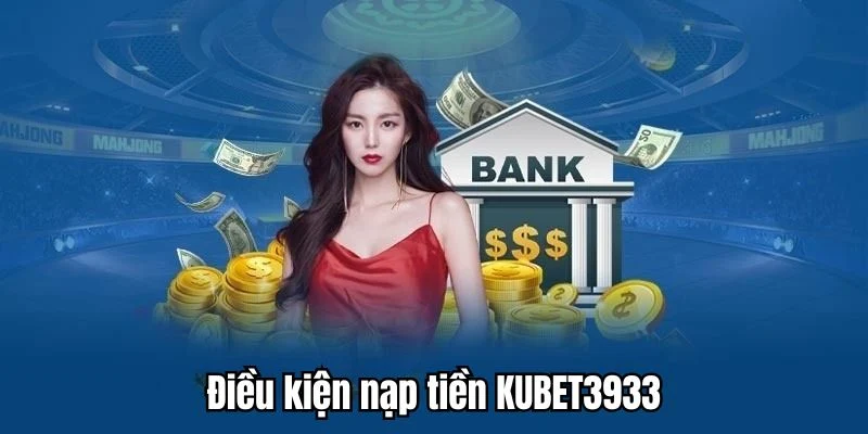 Điều kiện tối thiểu để nạp tiền KUBET3933