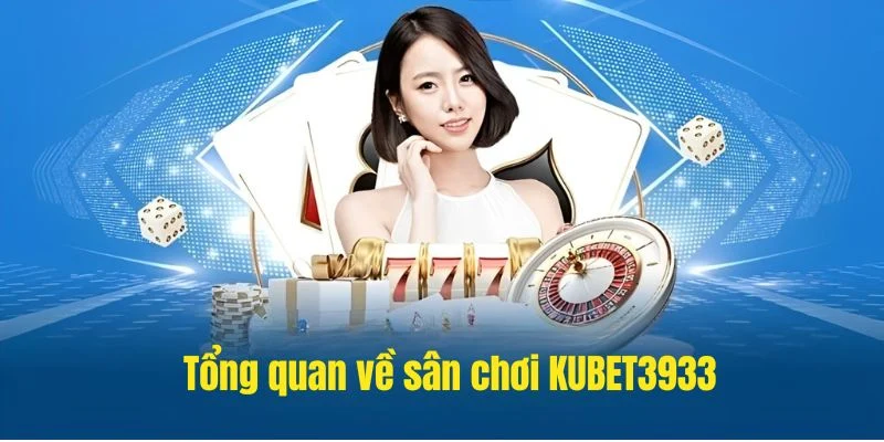 Giới thiệu tổng quan về sân chơi KUBET3933