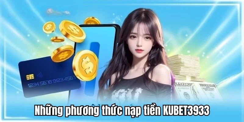 Tìm hiểu những phương thức nạp tiền vào KUBET3933